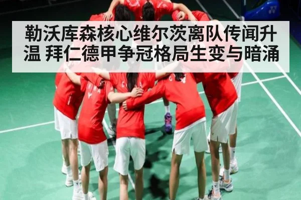 勒沃库森核心维尔茨离队传闻升温 拜仁德甲争冠格局生变与暗涌
