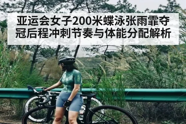 亚运会女子200米蝶泳张雨霏夺冠后程冲刺节奏与体能分配解析