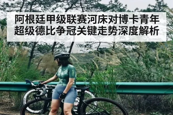 阿根廷甲级联赛河床对博卡青年超级德比争冠关键走势深度解析