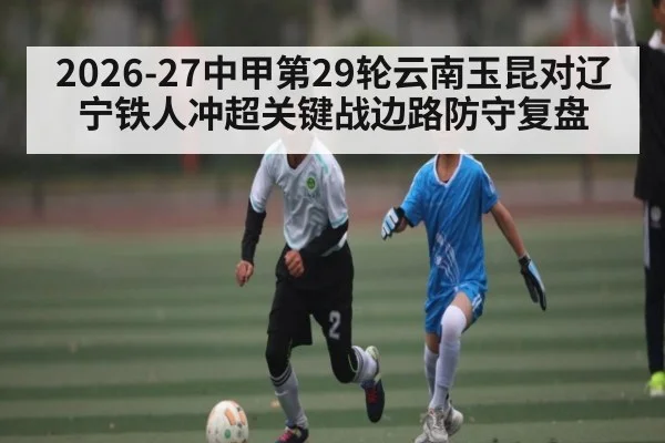 2026-27中甲第29轮云南玉昆对辽宁铁人冲超关键战边路防守复盘